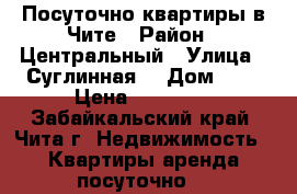 Посуточно квартиры в Чите › Район ­ Центральный › Улица ­ Суглинная  › Дом ­ 2 › Цена ­ 18 505 - Забайкальский край, Чита г. Недвижимость » Квартиры аренда посуточно   